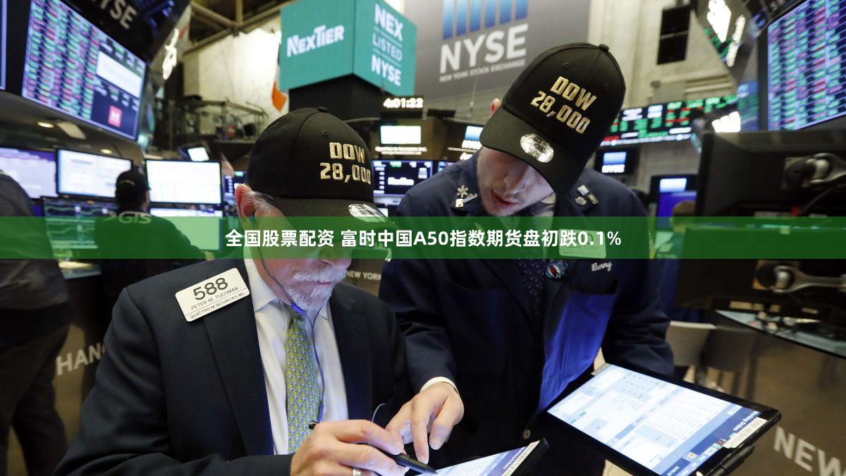 全国股票配资 富时中国A50指数期货盘初跌0.1%