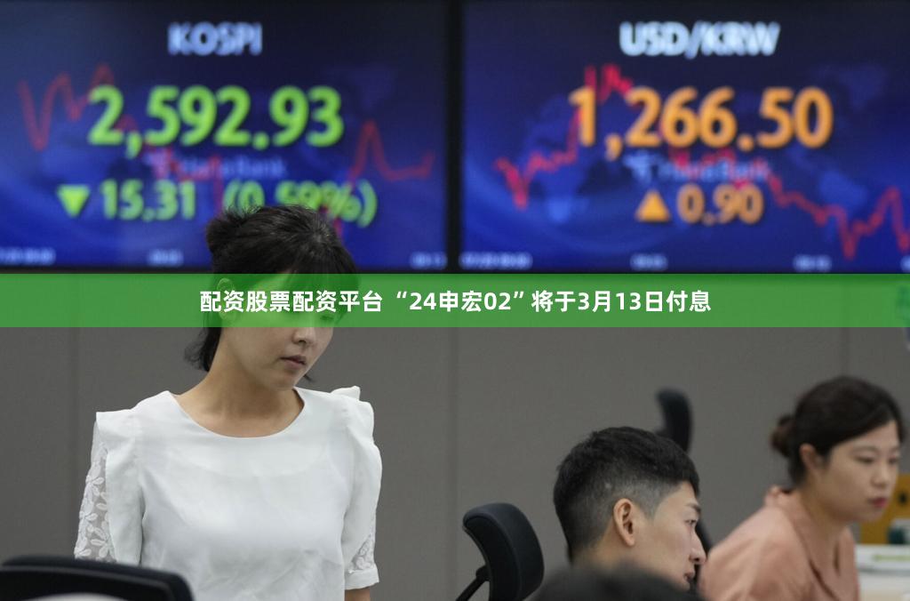 配资股票配资平台 “24申宏02”将于3月13日付息
