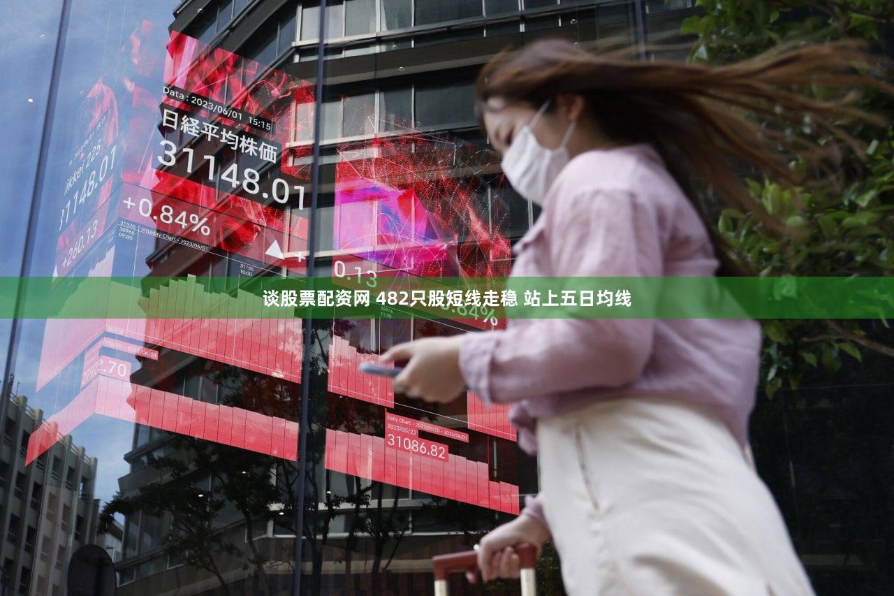 谈股票配资网 482只股短线走稳 站上五日均线