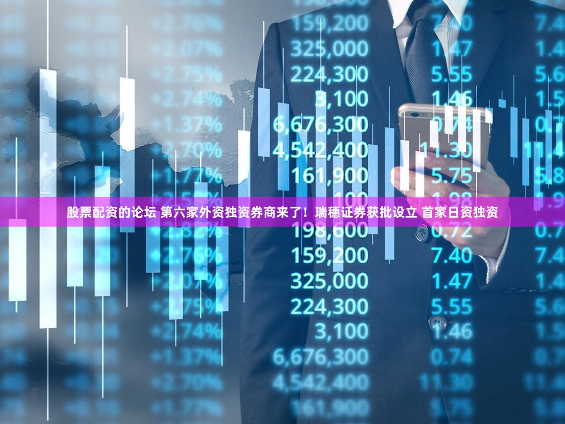 股票配资的论坛 第六家外资独资券商来了！瑞穗证券获批设立 首家日资独资