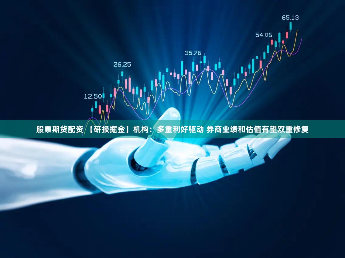 股票期货配资 【研报掘金】机构：多重利好驱动 券商业绩和估值有望双重修复