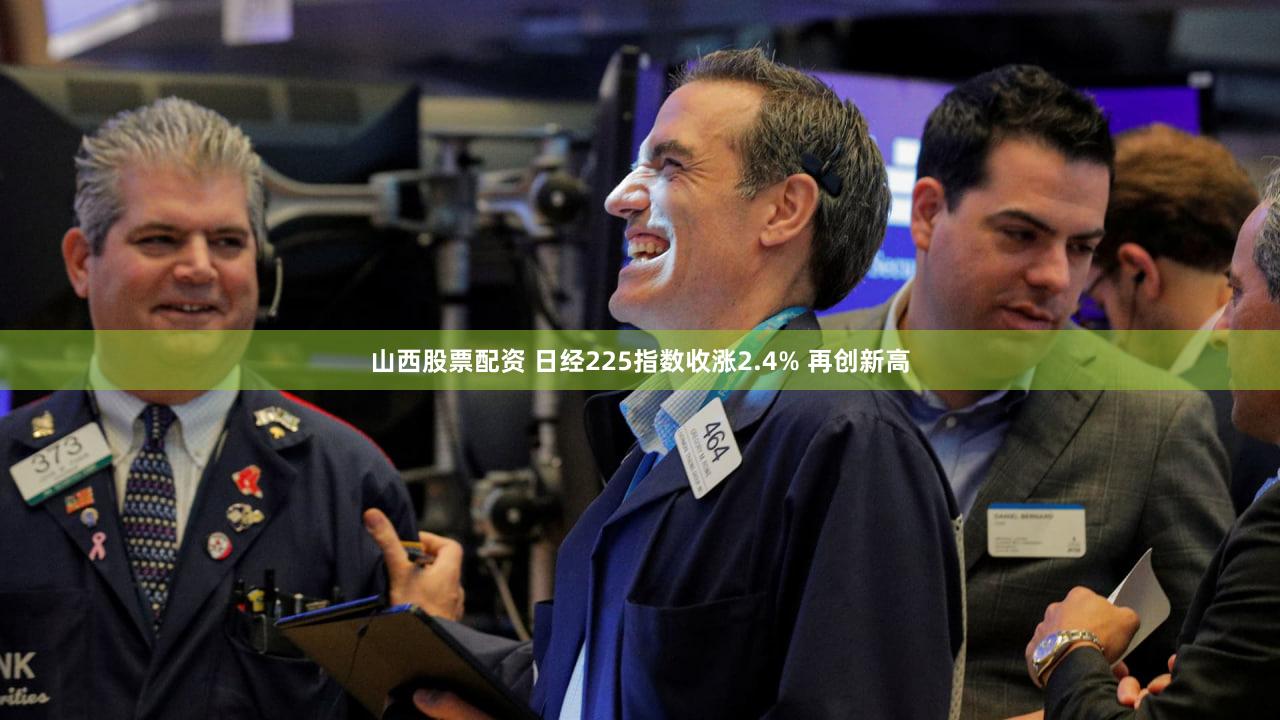 山西股票配资 日经225指数收涨2.4% 再创新高