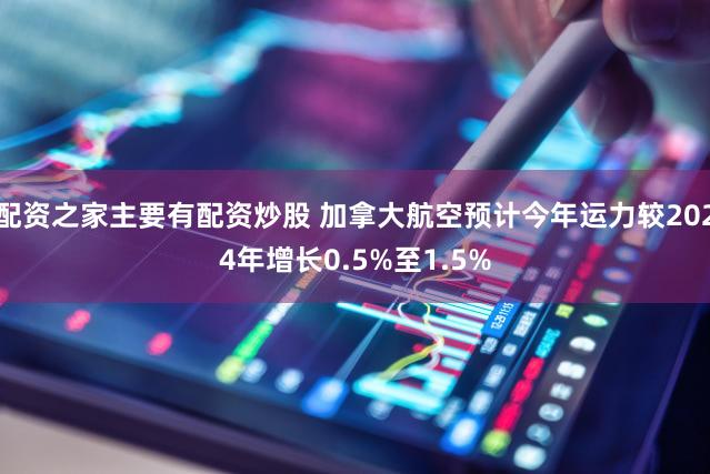 配资之家主要有配资炒股 加拿大航空预计今年运力较2024年增长0.5%至1.5%