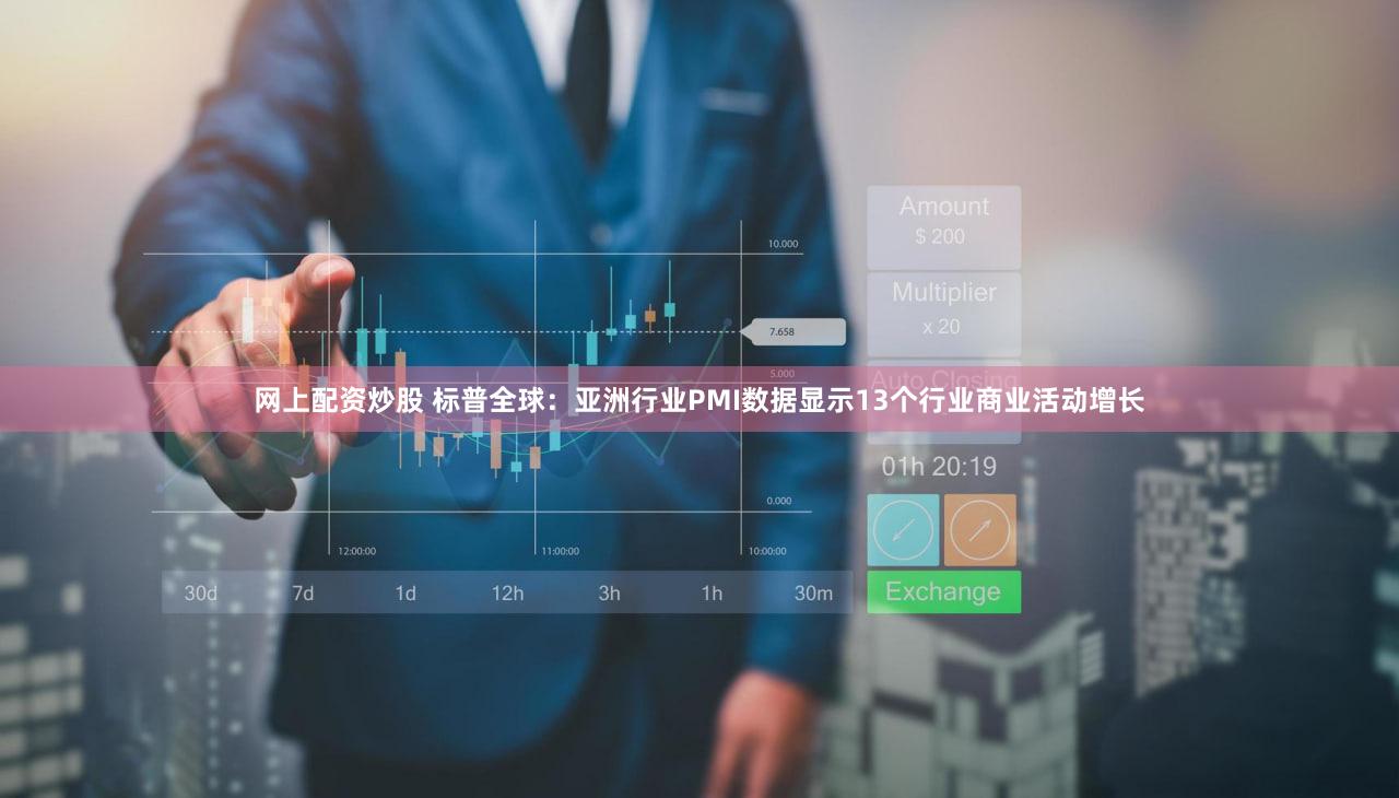 网上配资炒股 标普全球：亚洲行业PMI数据显示13个行业商业活动增长