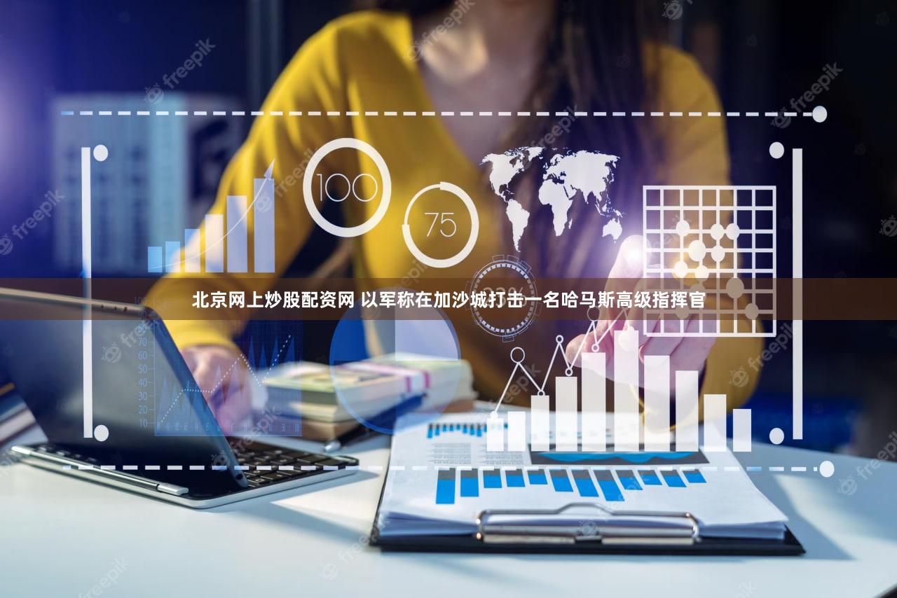 北京网上炒股配资网 以军称在加沙城打击一名哈马斯高级指挥官