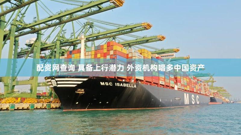 配资网查询 具备上行潜力 外资机构唱多中国资产