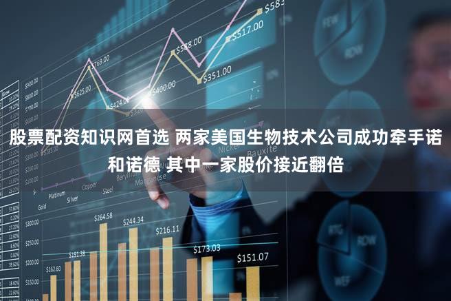 股票配资知识网首选 两家美国生物技术公司成功牵手诺和诺德 其中一家股价接近翻倍