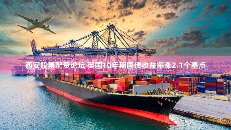 西安股票配资论坛 英国10年期国债收益率涨2.1个基点