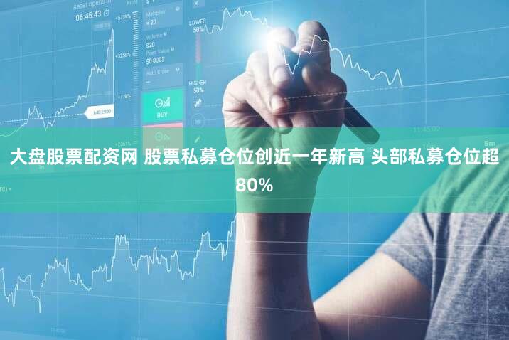 大盘股票配资网 股票私募仓位创近一年新高 头部私募仓位超80%
