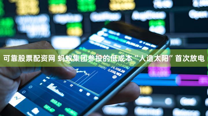 可靠股票配资网 蚂蚁集团参投的低成本“人造太阳”首次放电