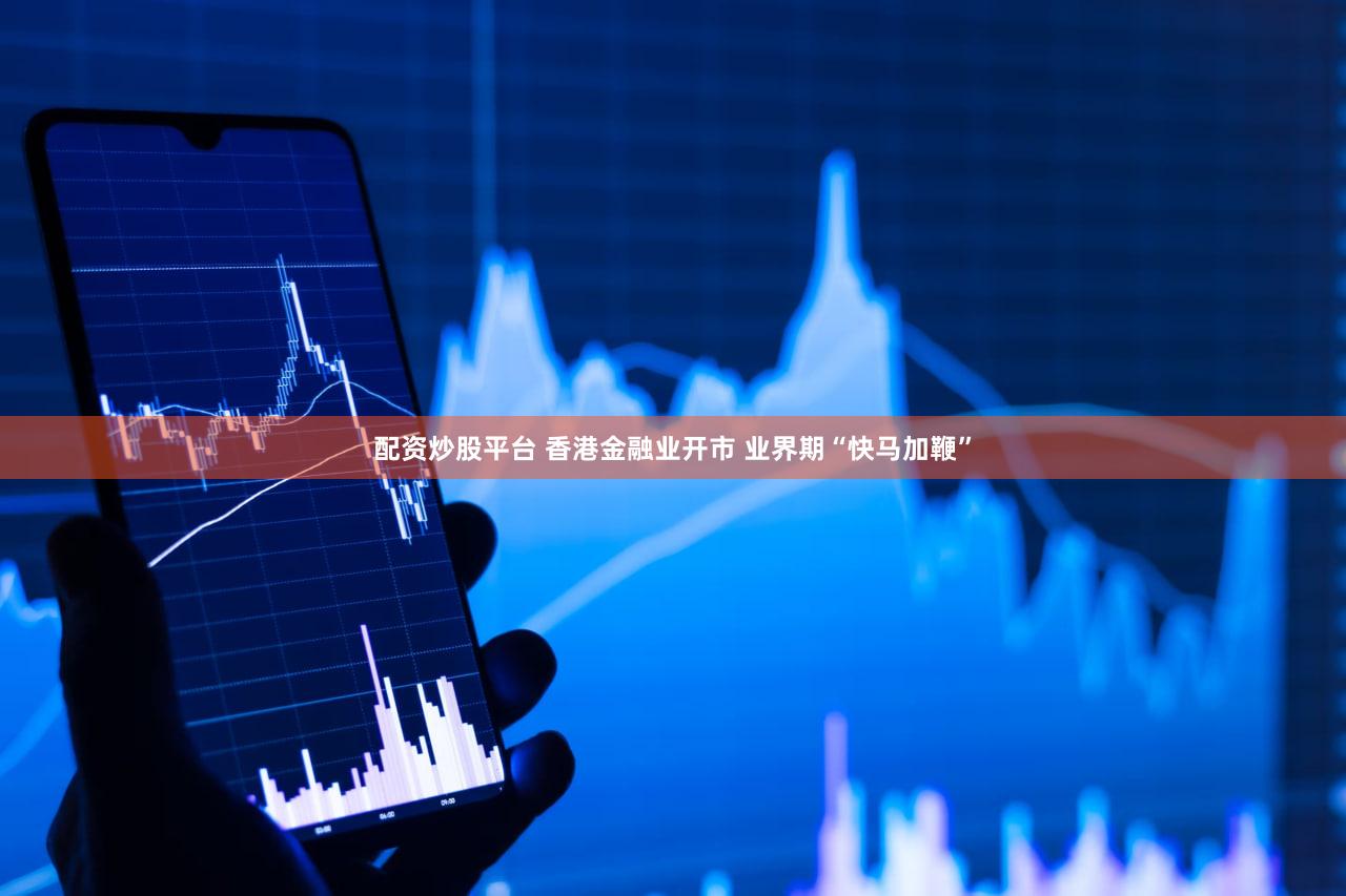 配资炒股平台 香港金融业开市 业界期“快马加鞭”