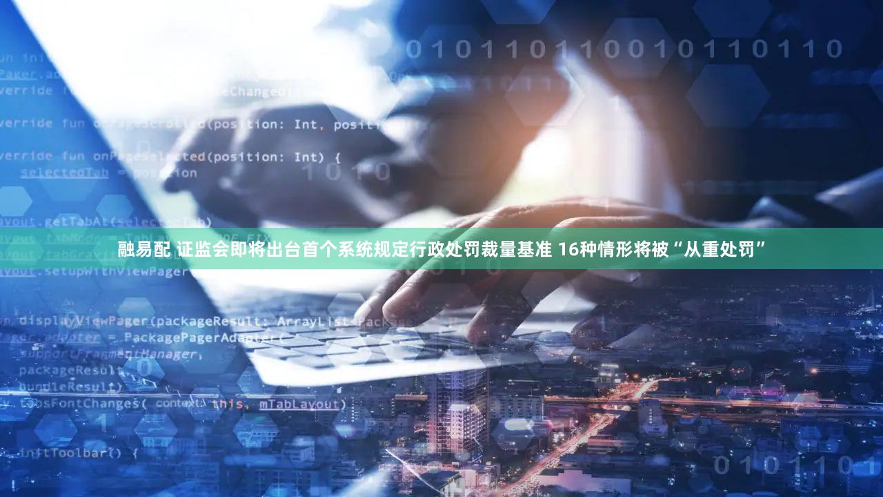 融易配 证监会即将出台首个系统规定行政处罚裁量基准 16种情形将被“从重处罚”
