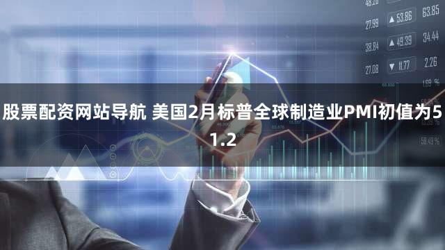 股票配资网站导航 美国2月标普全球制造业PMI初值为51.2