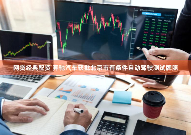 网贷经典配资 奔驰汽车获批北京市有条件自动驾驶测试牌照
